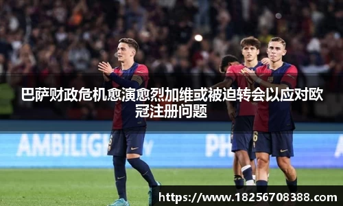 巴萨财政危机愈演愈烈加维或被迫转会以应对欧冠注册问题