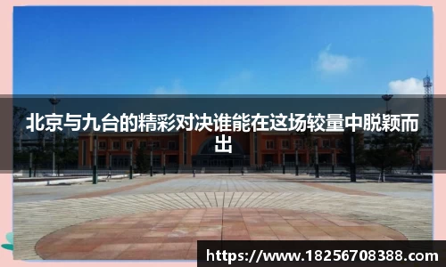 北京与九台的精彩对决谁能在这场较量中脱颖而出