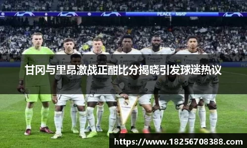甘冈与里昂激战正酣比分揭晓引发球迷热议