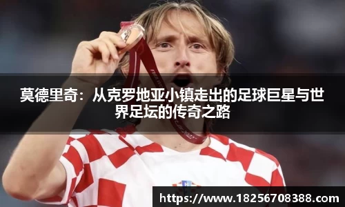莫德里奇：从克罗地亚小镇走出的足球巨星与世界足坛的传奇之路