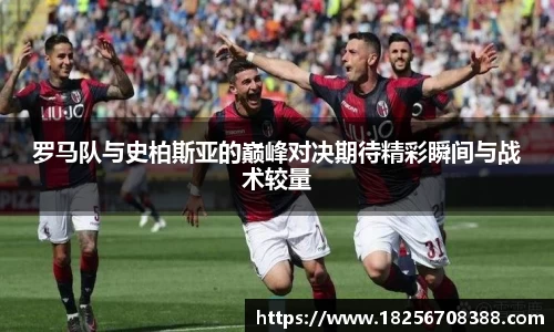 罗马队与史柏斯亚的巅峰对决期待精彩瞬间与战术较量